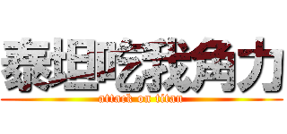 泰坦吃我角力 (attack on titan)