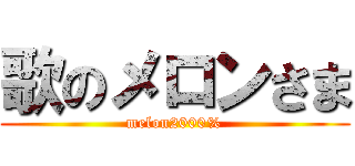歌のメロンさま (melon2000%)