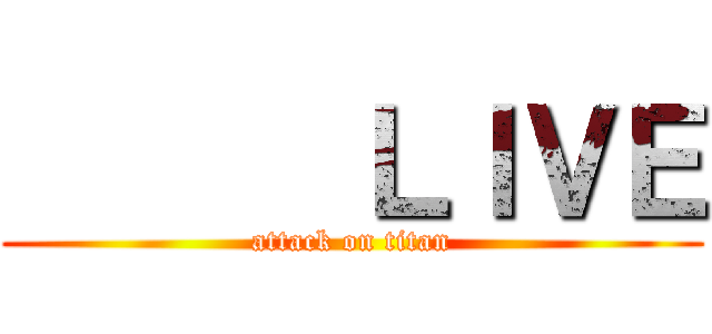       ＬＩＶＥ (attack on titan)