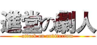 進堂の劇人 (attack on auditorium)