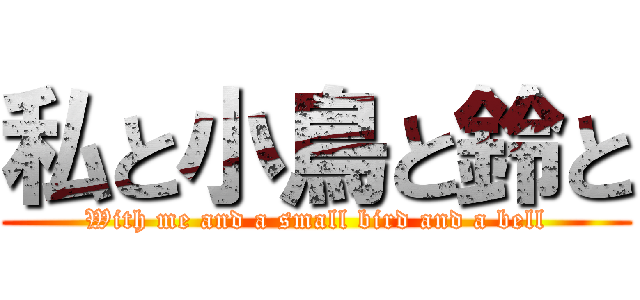 私と小鳥と鈴と (With me and a small bird and a bell)