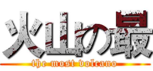 火山の最 (the most volcano)