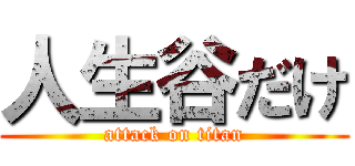 人生谷だけ (attack on titan)