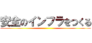 安全のインフラをつくる ()
