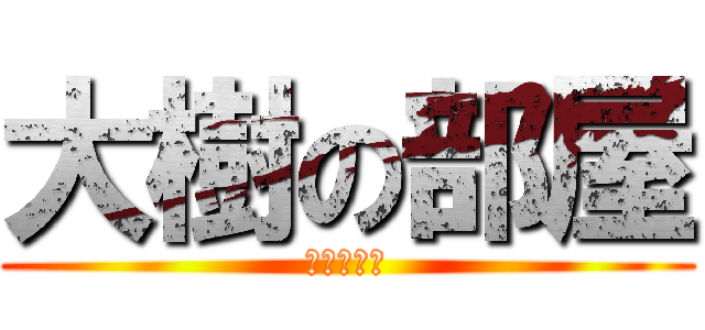 大樹の部屋 (！入るな！)