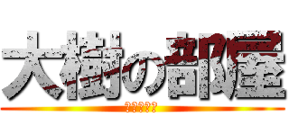 大樹の部屋 (！入るな！)