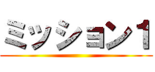 ミッション１ ()