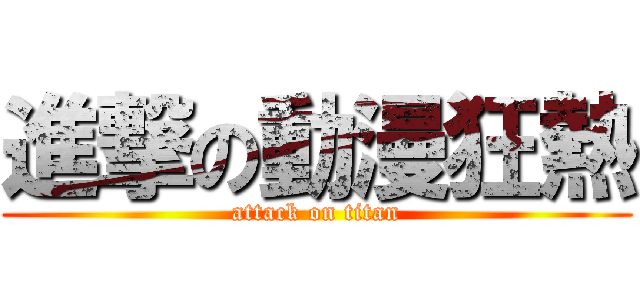 進撃の動漫狂熱 (attack on titan)