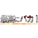 最高にバカ！ (oikenami)