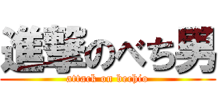 進撃のべち男 (attack on bechio)