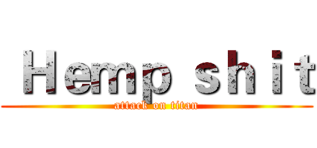  Ｈｅｍｐ ｓｈｉｔ (attack on titan)
