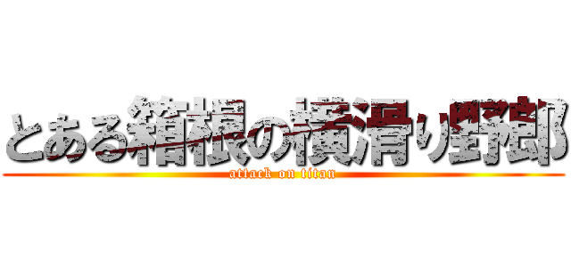 とある箱根の横滑り野郎 (attack on titan)