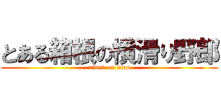 とある箱根の横滑り野郎 (attack on titan)