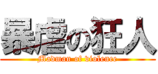 暴虐の狂人 (Madman of violence)