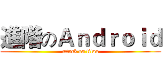 進階のＡｎｄｒｏｉｄ (attack on titan)