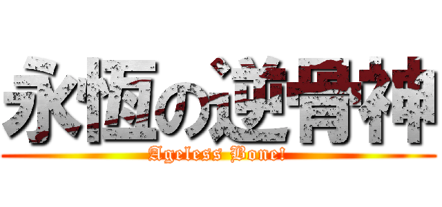 永恆の逆骨神 (Ageless Bone!)