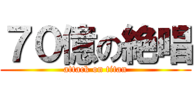 ７０億の絶唱 (attack on titan)