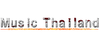 Ｍｕｓｉｃ Ｔｈａｉｌａｎｄ (https://www.youtube.com/channel/UC5YUJtALg0FwHILxvpauyCw)