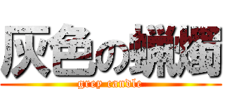 灰色の蝋燭 (grey candle)