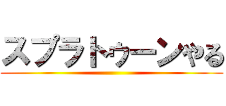 スプラトゥーンやる ()