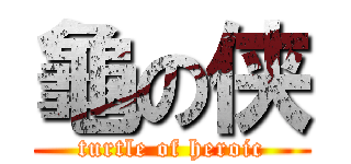 龜の侠 (turtle of heroic)