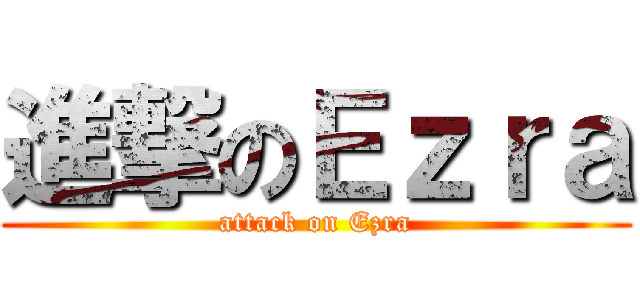 進撃のＥｚｒａ (attack on Ezra)