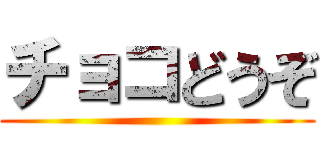 チョコどうぞ ()