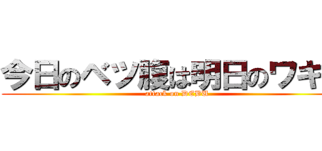 今日のベツ腹は明日のワキ腹 (attack on DEBU)