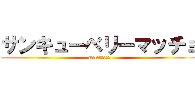 サンキューベリーマッチョ (mattiクオリティ)