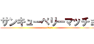 サンキューベリーマッチョ (mattiクオリティ)