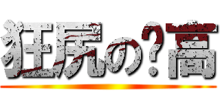 狂尻の洨高 ()