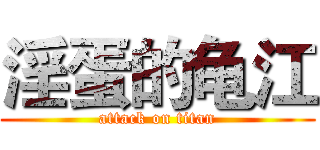 淫蛋的龟江 (attack on titan)