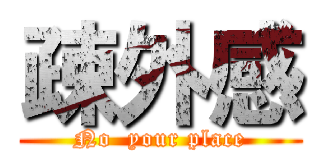 疎外感 (No  your place)