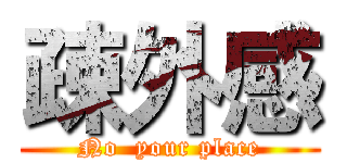 疎外感 (No  your place)