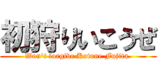初狩りいこうぜ (Won't forgive Kotone Fujita.)