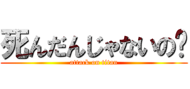 死んだんじゃないの〜 (attack on titan)