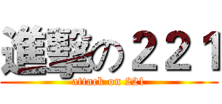 進擊の２２１ (attack on 221)