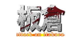 板倉 (attack on itakura)
