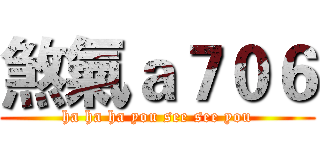 煞氣ａ７０６ (ha ha ha you see see you)
