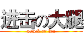 进击の大腿 (attack on leg)
