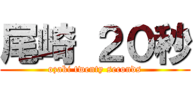 尾崎 ２０秒 (ozaki twenty seconds)