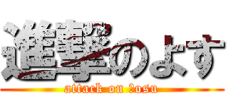 進撃のよす (attack on Ｙosu)