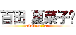 百田 夏菜子♡ (attack on titan)