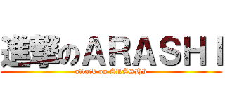 進撃のＡＲＡＳＨＩ (attack on ARASHI)