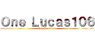 Ｏｎｅ Ｌｕｃａｓ１０６ (One Lucas106)