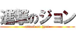 進撃のジョン (attack on jyon)