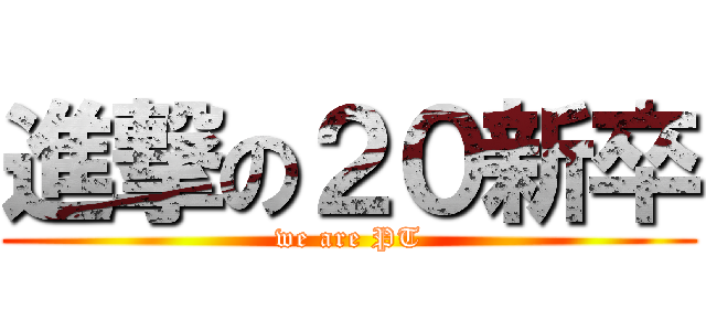 進撃の２０新卒 (we are PT)