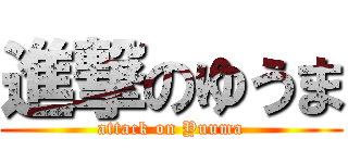 進撃のゆうま (attack on Yuuma)