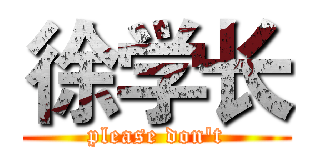 徐学长 (please don't)