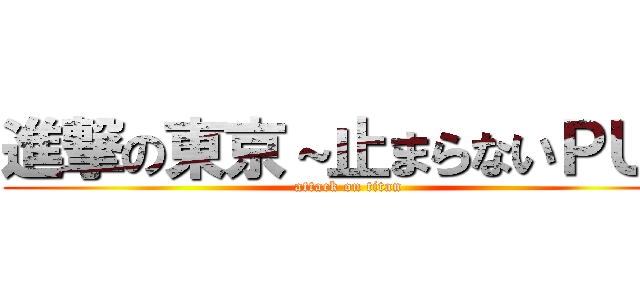 進撃の東京～止まらないＰＵ～ (attack on titan)